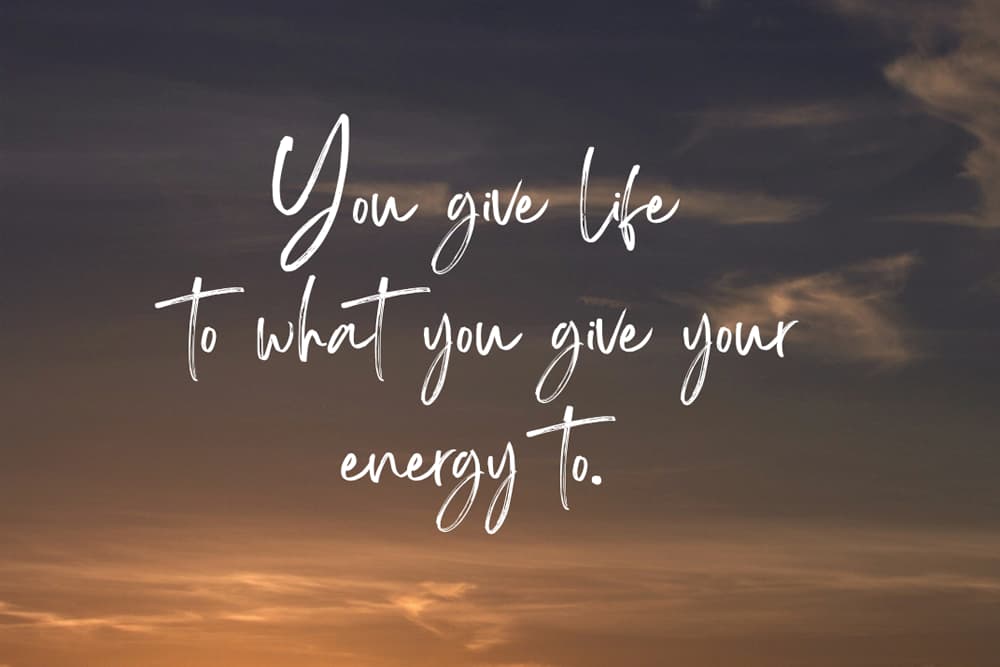 #97: You give life to what you give your energy to